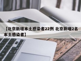 【北京新增本土感染者22例 北京新增2名本土感染者】
