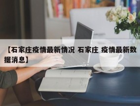 【石家庄疫情最新情况 石家庄 疫情最新数据消息】